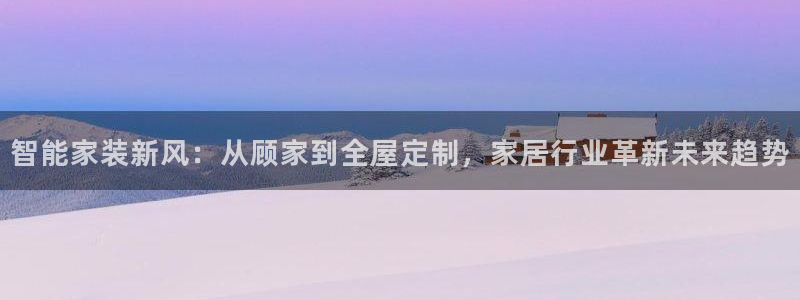 ug环球官网会员注册：智能家装新风：从顾